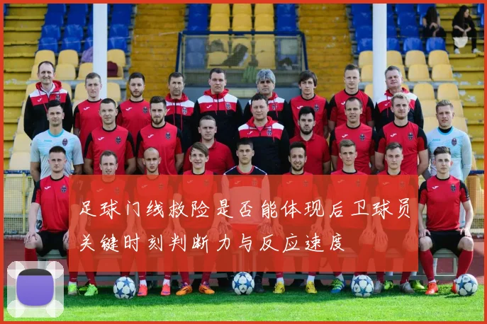 足球门线救险是否能体现后卫球员关键时刻判断力与反应速度