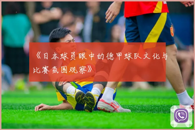 《日本球员眼中的德甲球队文化与比赛氛围观察》