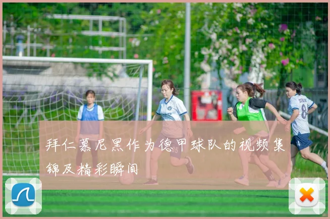 拜仁慕尼黑作为德甲球队的视频集锦及精彩瞬间