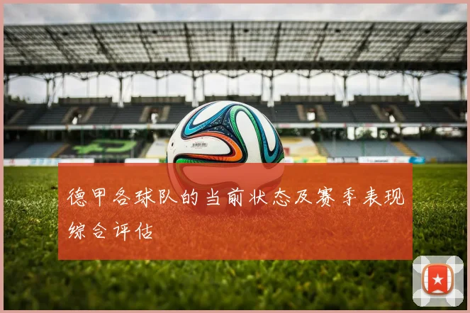 德甲各球队的当前状态及赛季表现综合评估