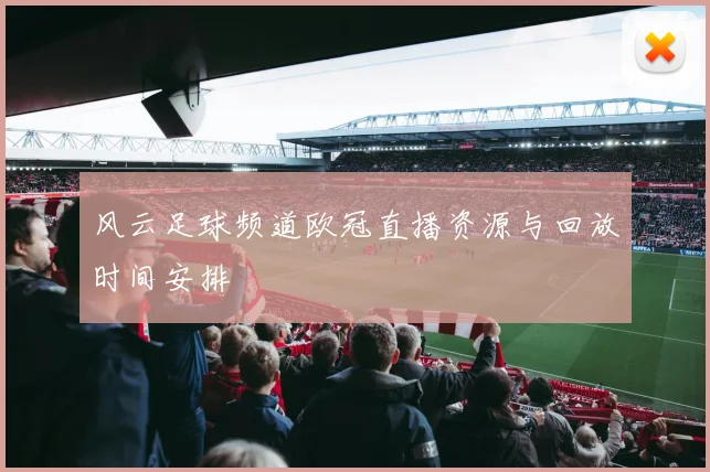 风云足球频道欧冠直播资源与回放时间安排