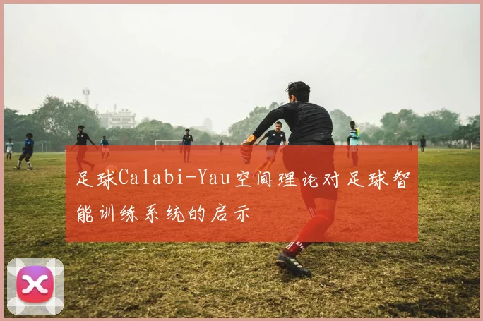 足球Calabi-Yau空间理论对足球智能训练系统的启示
