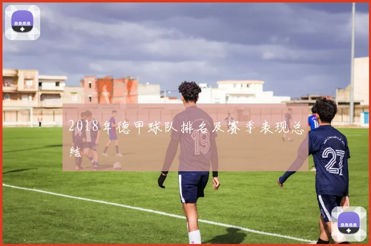 2018年德甲球队排名及赛季表现总结