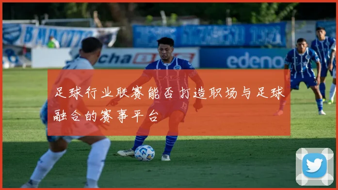 足球行业联赛能否打造职场与足球融合的赛事平台