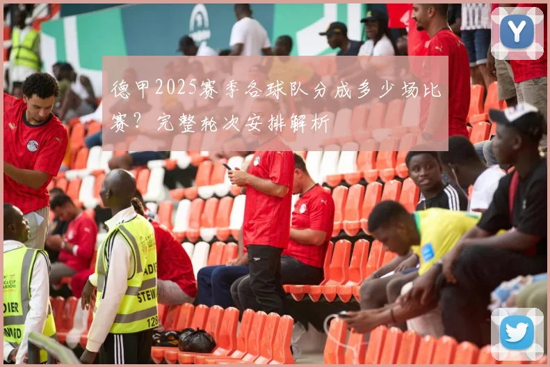 德甲2025赛季各球队分成多少场比赛？完整轮次安排解析