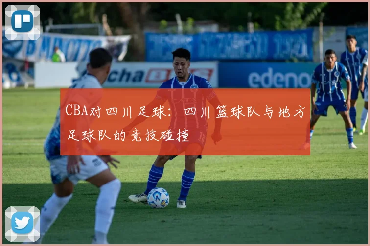 CBA对四川足球：四川篮球队与地方足球队的竞技碰撞