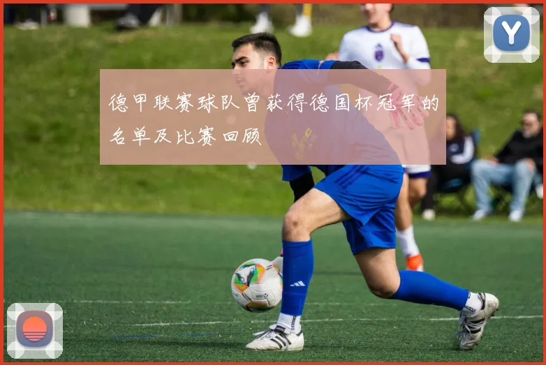 德甲联赛球队曾获得德国杯冠军的名单及比赛回顾