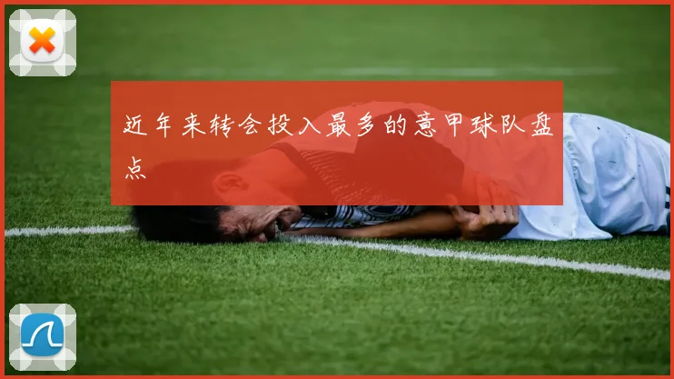 近年来转会投入最多的意甲球队盘点