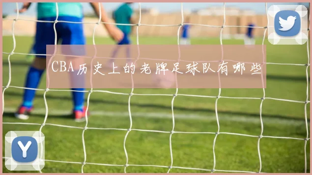 CBA历史上的老牌足球队有哪些
