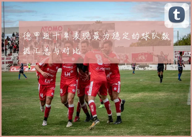 德甲近十年表现最为稳定的球队数据汇总与对比