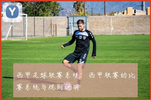 西甲足球联赛系统：西甲联赛的比赛系统与规则说明
